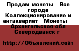 Продам монеты - Все города Коллекционирование и антиквариат » Монеты   . Архангельская обл.,Северодвинск г.